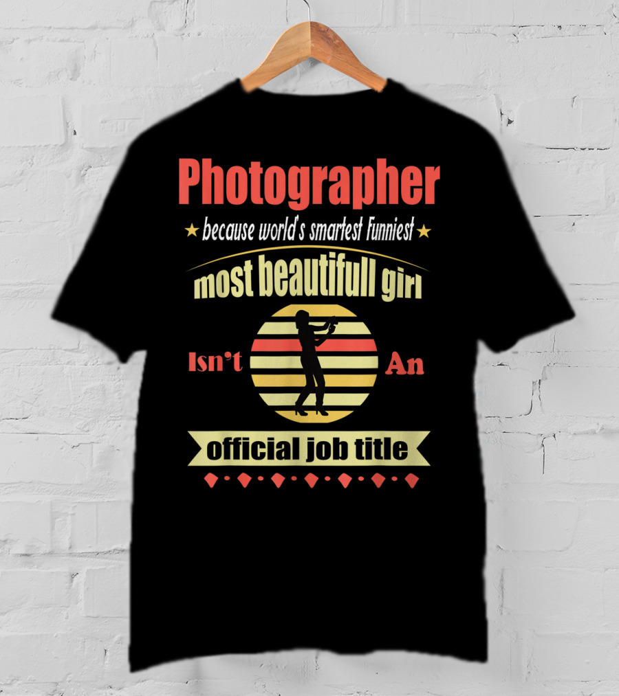 Photographer Because World's Smartest Funniest Most Beautiful Girl Isn't An Official Job Title T-Shirt