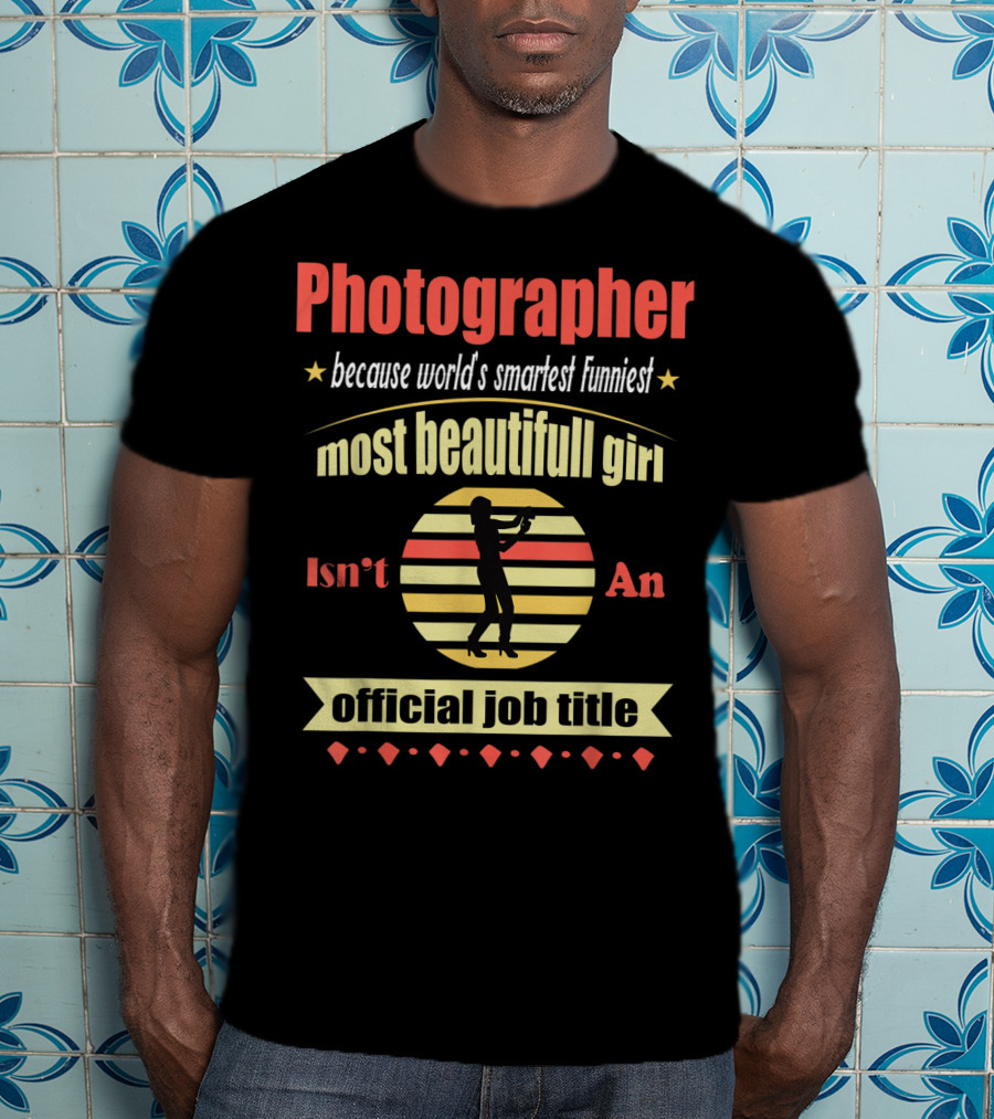 Photographer Because World's Smartest Funniest Most Beautiful Girl Isn't An Official Job Title T-Shirt