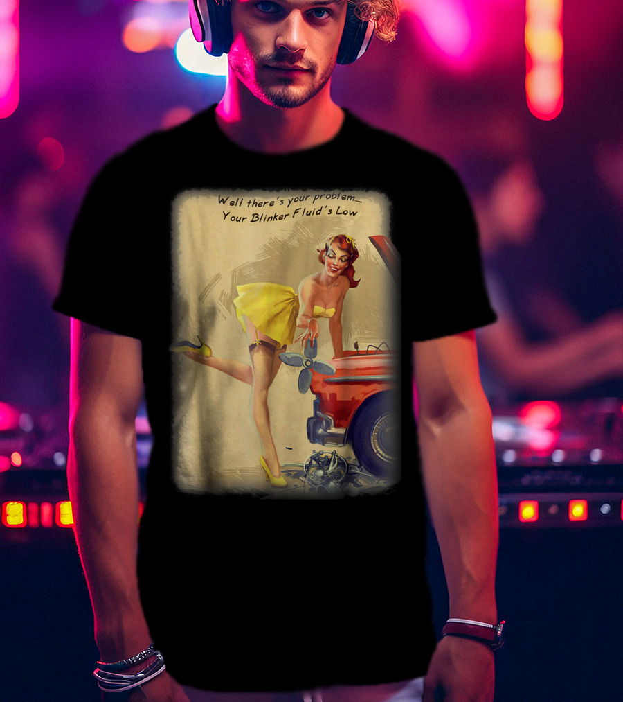 Well There's Your Problem - Your Blinker Fluid's Low Pin Up Funny Joke T-Shirt