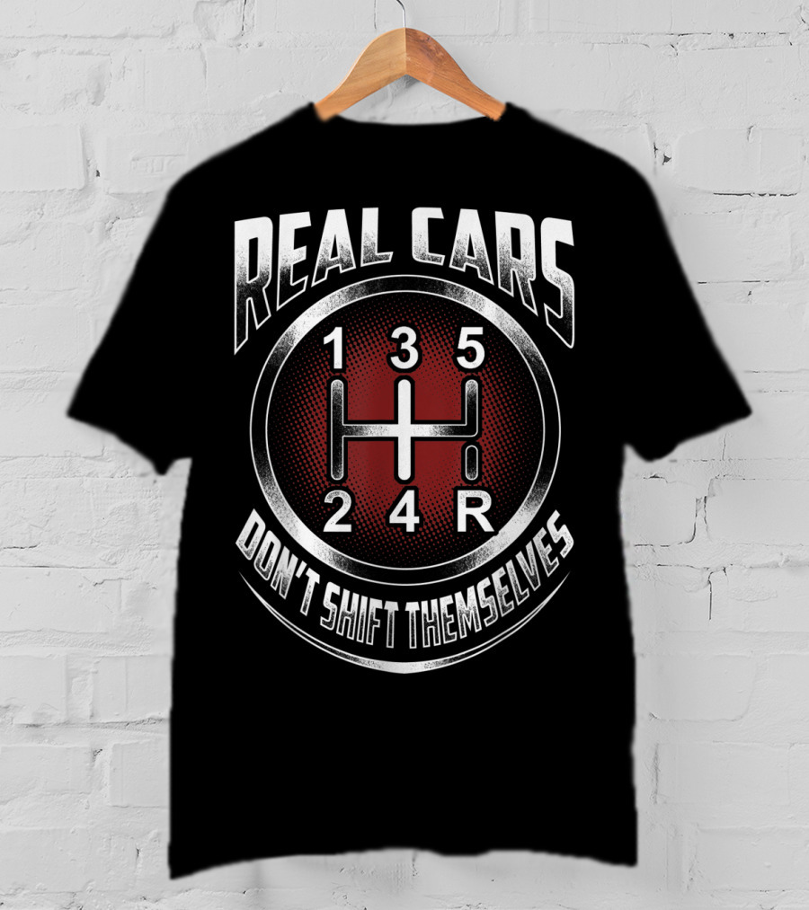 Real Cars Don't Shift Themselves Gear Shift Design 1 3 5 2 4 R T-Shirt