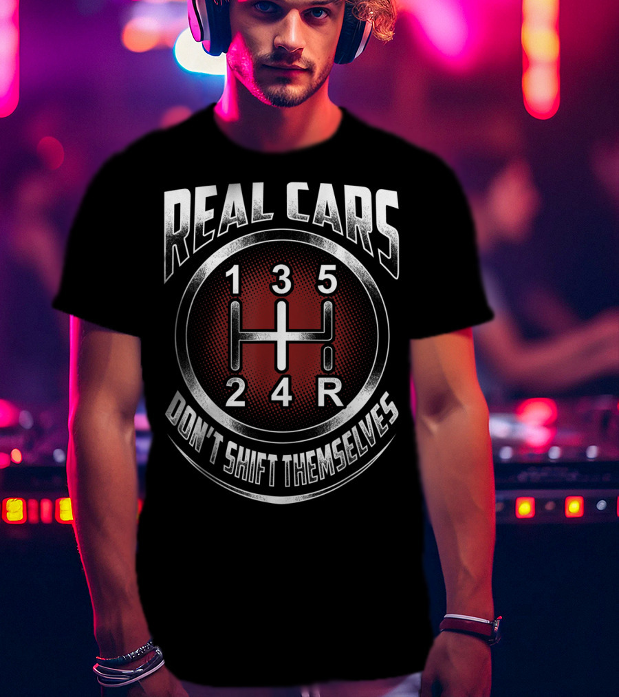 Real Cars Don't Shift Themselves Gear Shift Design 1 3 5 2 4 R T-Shirt