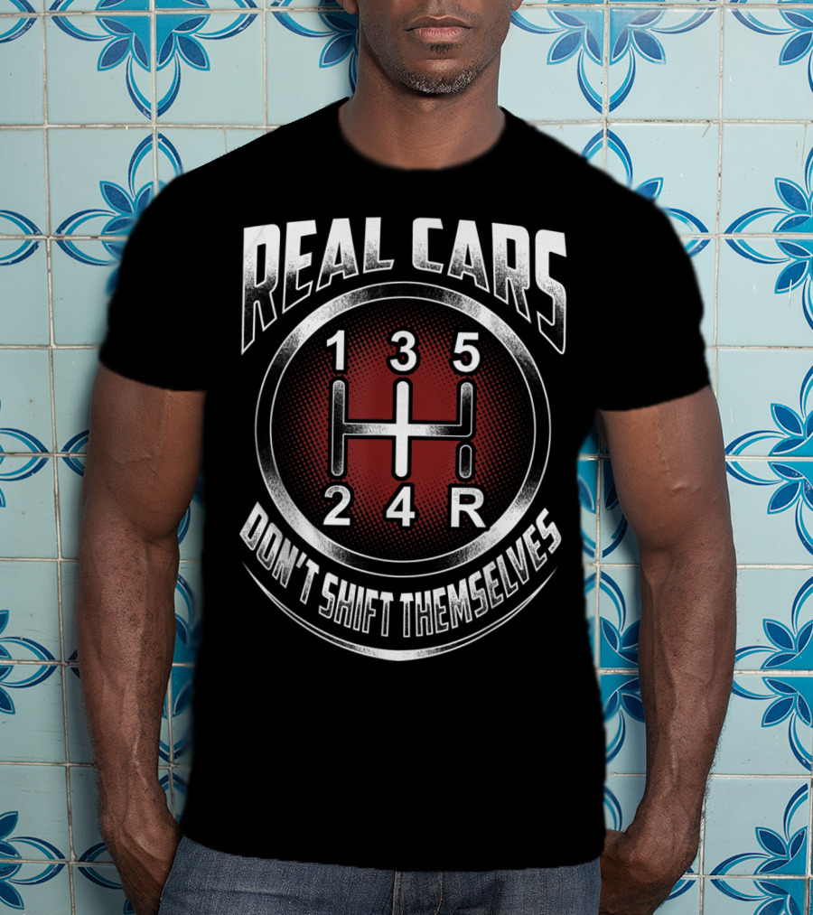 Real Cars Don't Shift Themselves Gear Shift Design 1 3 5 2 4 R T-Shirt