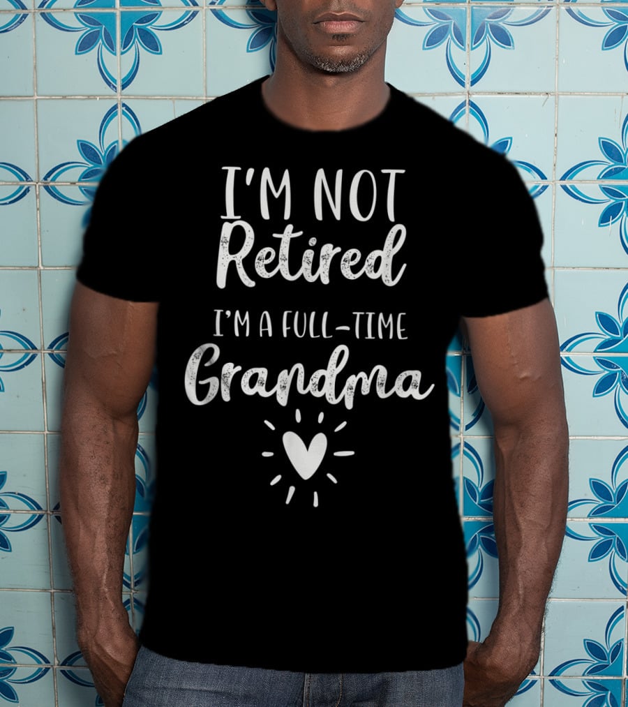 I'm Not Retired I'm A Full-Time Grandma T-Shirt