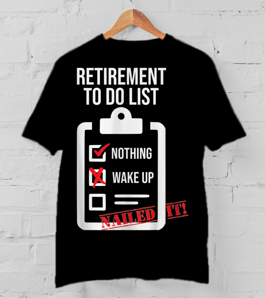 Retirement To Do List Nothing Wake Up Nailed It T-Shirt