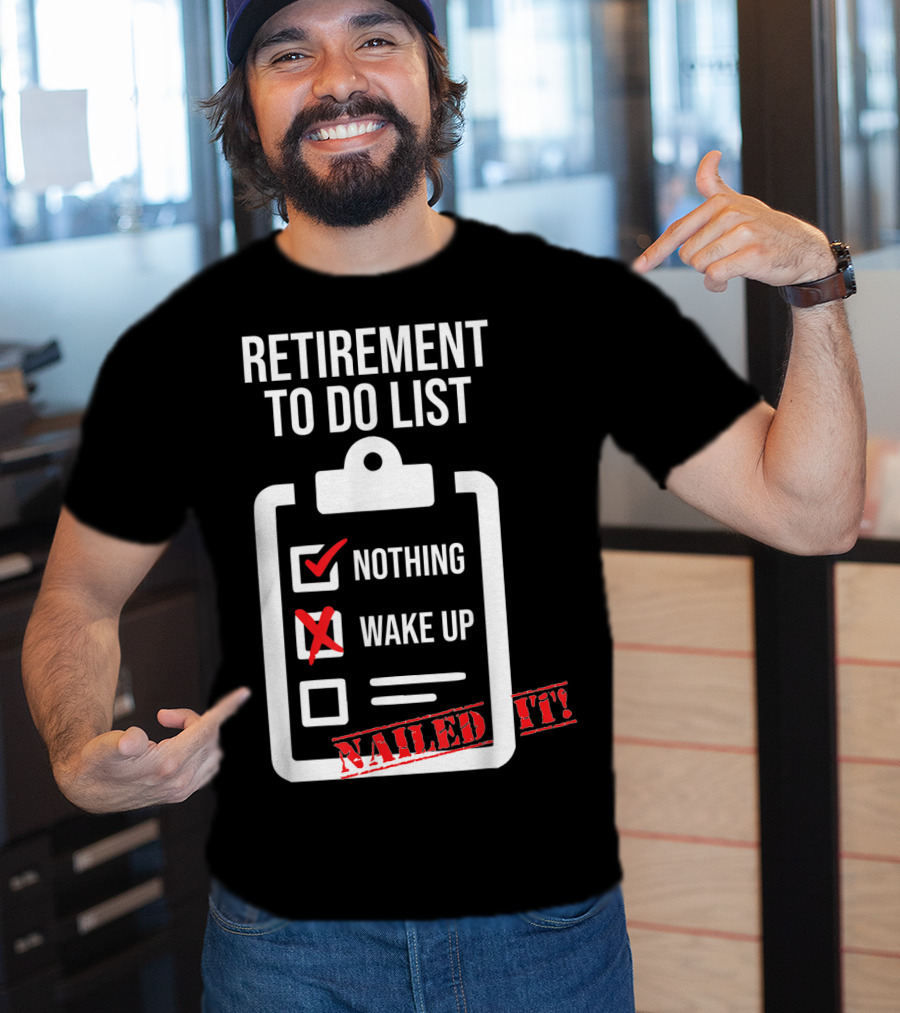 Retirement To Do List Nothing Wake Up Nailed It T-Shirt