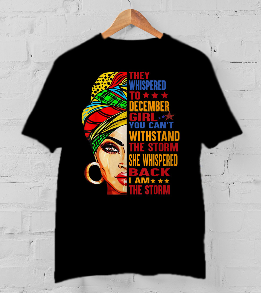 They Whispered To December Girl You Can't Withstand The Storm She Whispered Back I Am The Storm T-Shirt