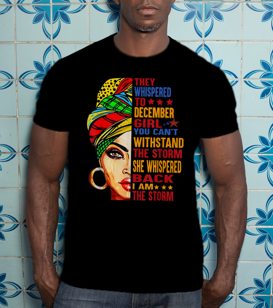They Whispered To December Girl You Can't Withstand The Storm She Whispered Back I Am The Storm T-Shirt