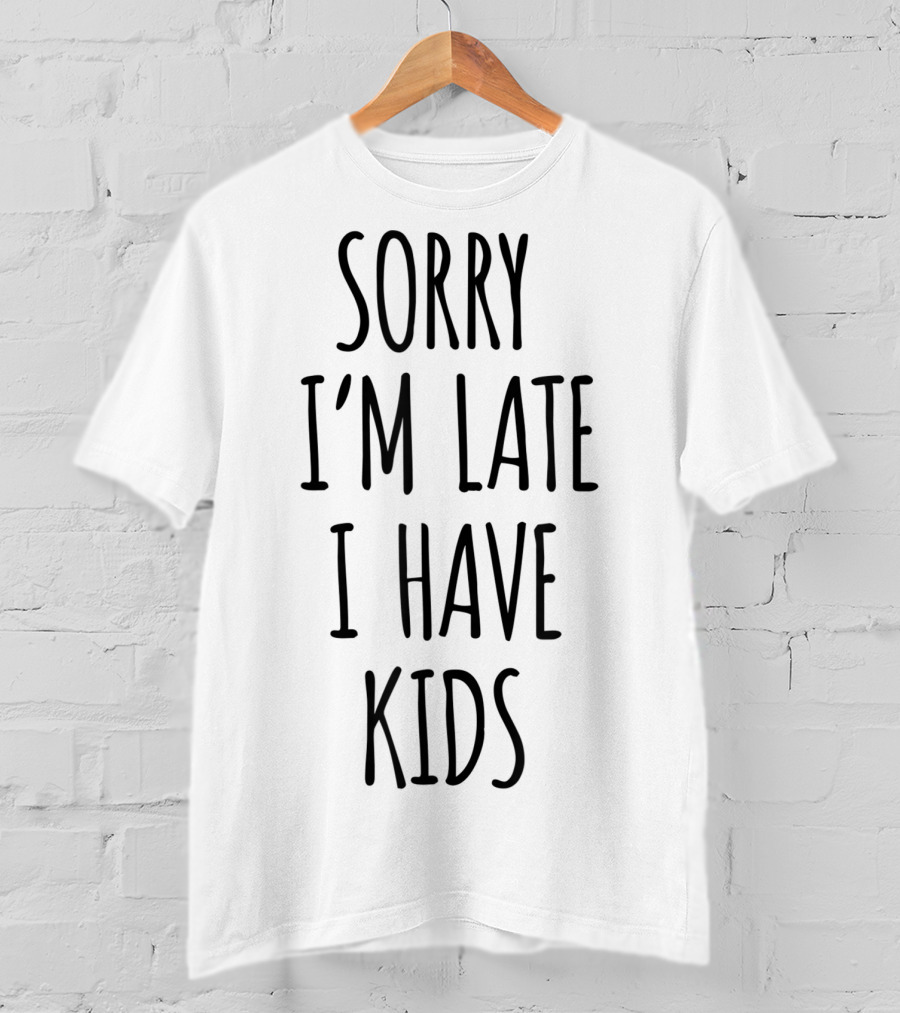 Sorry I'm Late I Have Kids T-Shirt