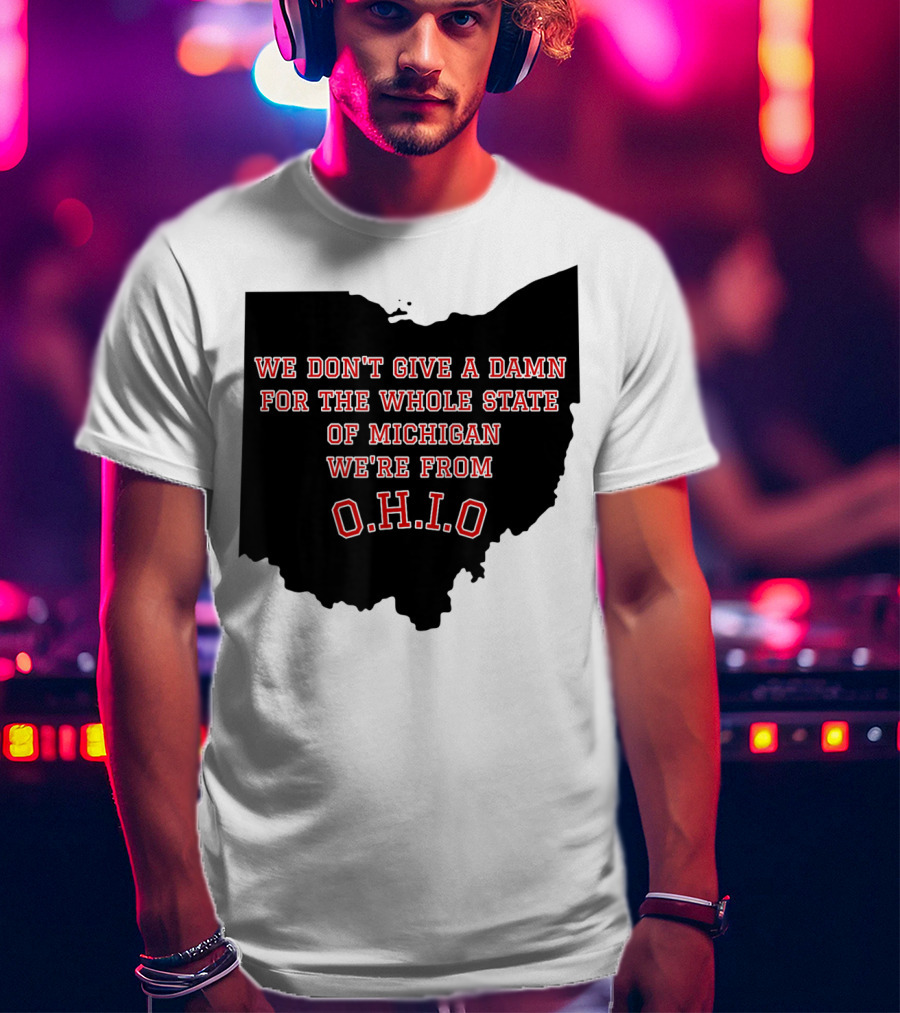 We Don't Give A Damn For The Whole State Of Michigan We're From O.H.I.O T-Shirt