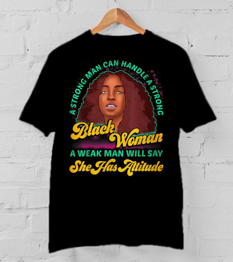 A Strong Man Can Handle A Strong Black Woman A Weak Man Will Say She Has Attitude T-Shirt