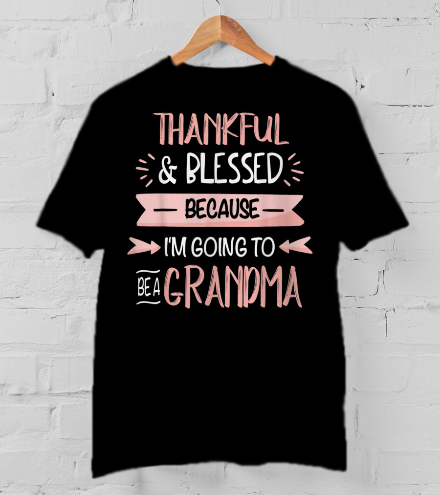 Thankful Blessed Because I'm Going To Be A Grandma T-Shirt