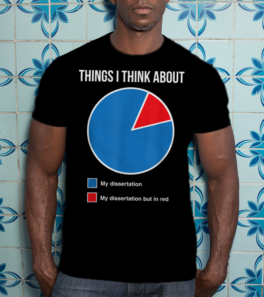 Things I Think About My Dissertation My Dissertation But In Red T-Shirt