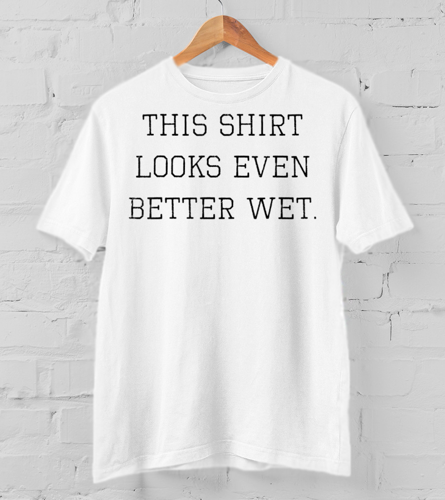 This Shirt Looks Even Better Wet Funny Party Joke T-Shirt