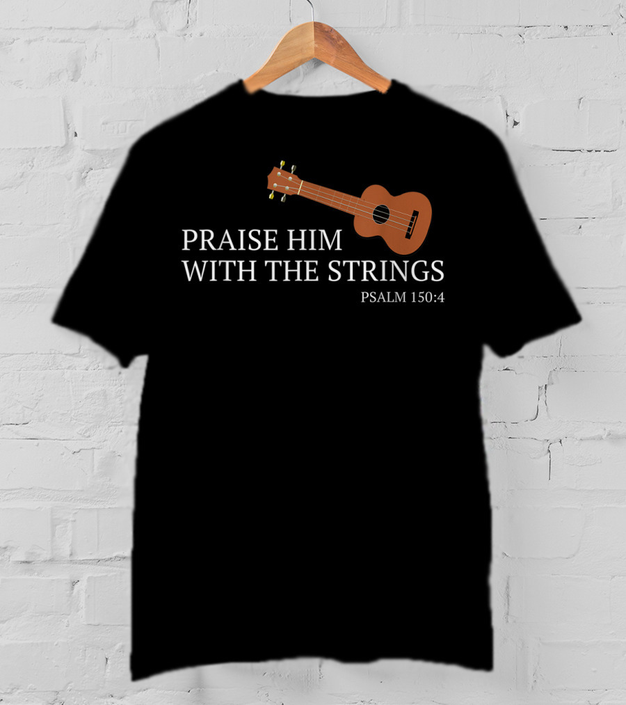 Praise Him With The Strings Psalm 150:4 Ukulele Christian T-Shirt