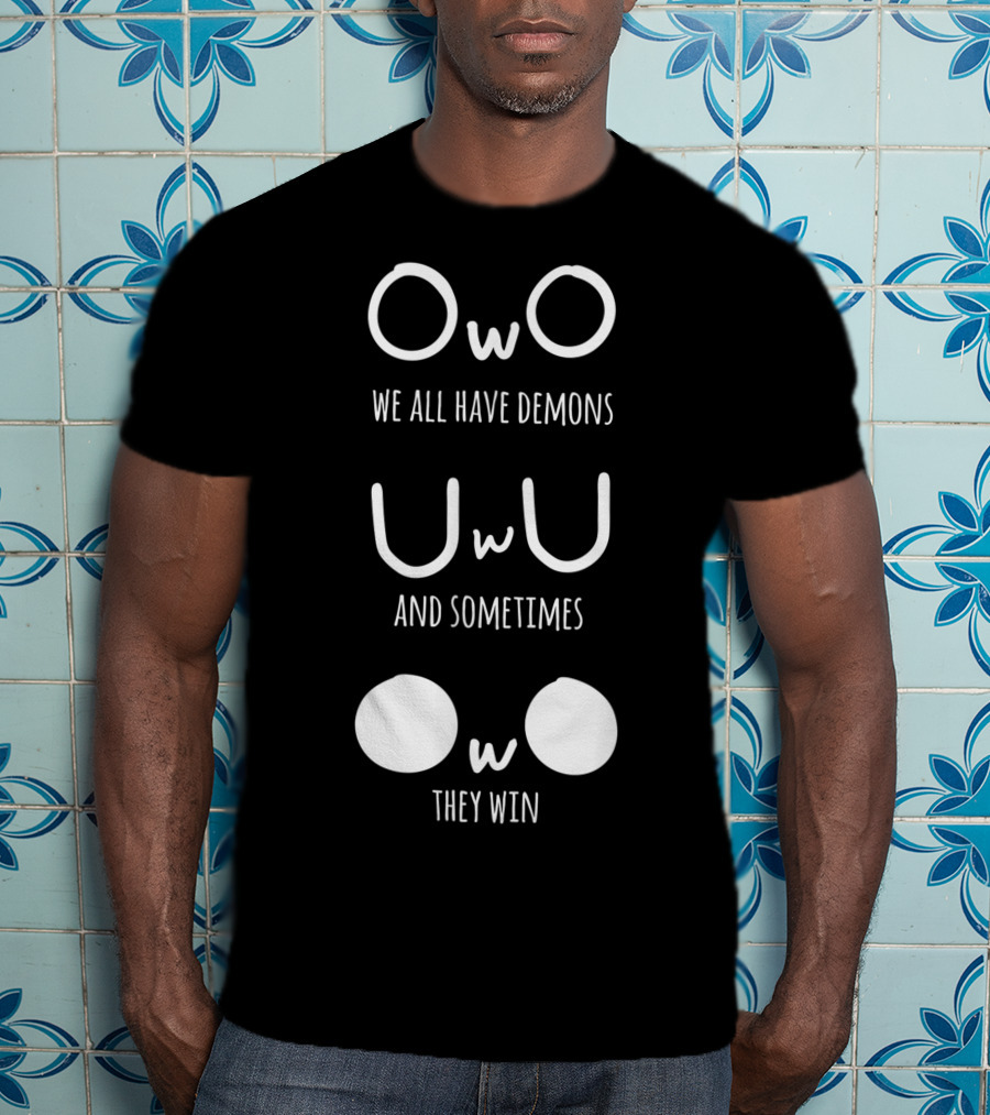 Owo Uwu We All Have Demons And Sometimes They Win T-Shirt