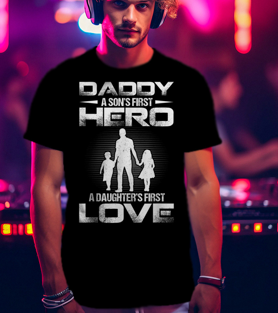Daddy A Son's First Hero A Daughter's First Love T-Shirt