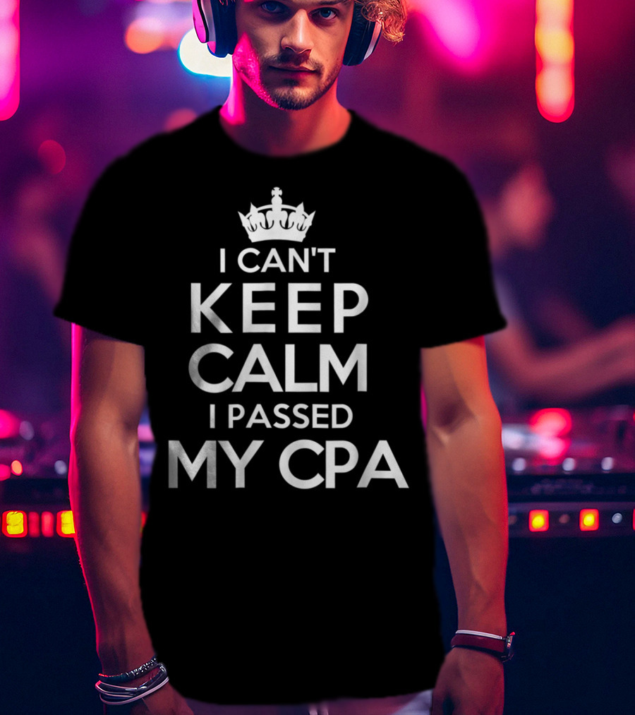 I Can't Keep Calm I Passed My CPA T-Shirt