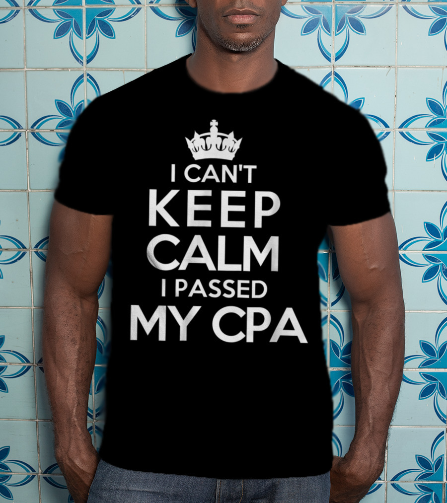 I Can't Keep Calm I Passed My CPA T-Shirt