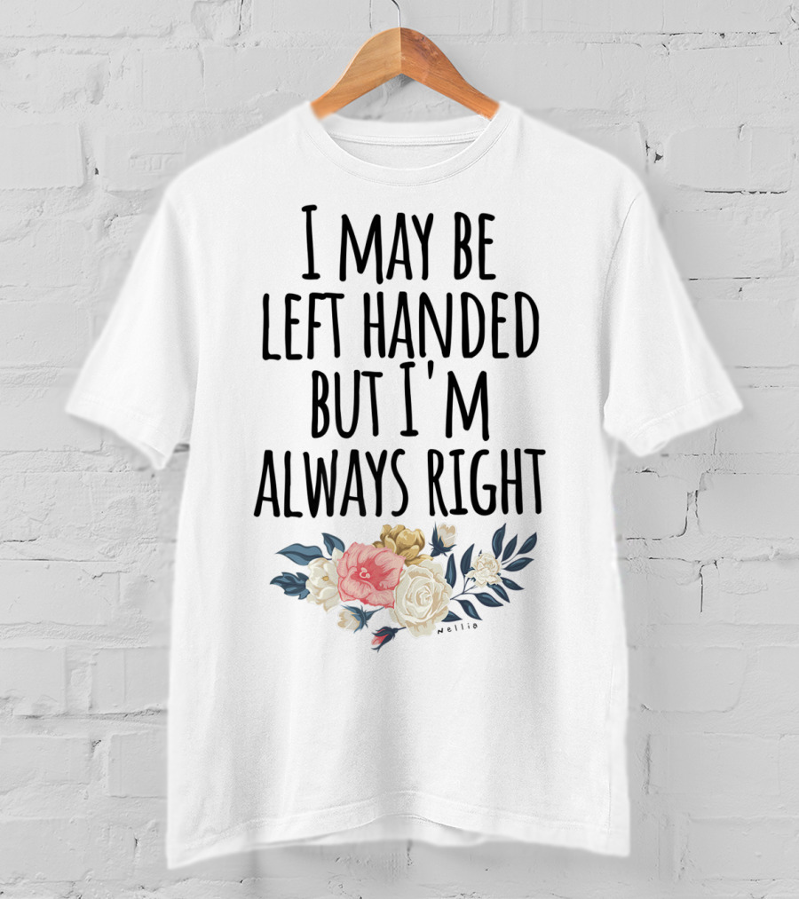 I May Be Left Handed But I'm Always Right Floral T-Shirt