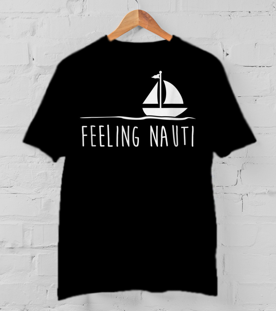 Feeling Nauti Funny Sailing Boat T-Shirt