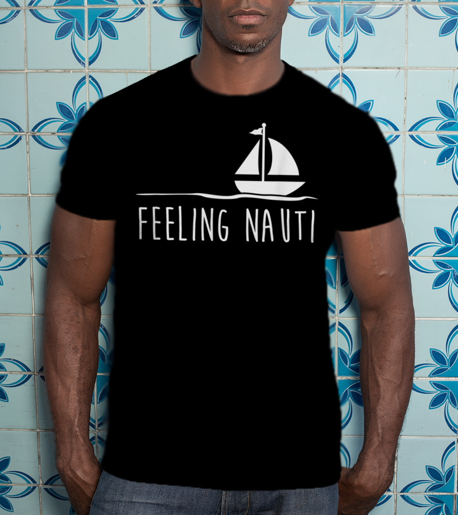 Feeling Nauti Funny Sailing Boat T-Shirt