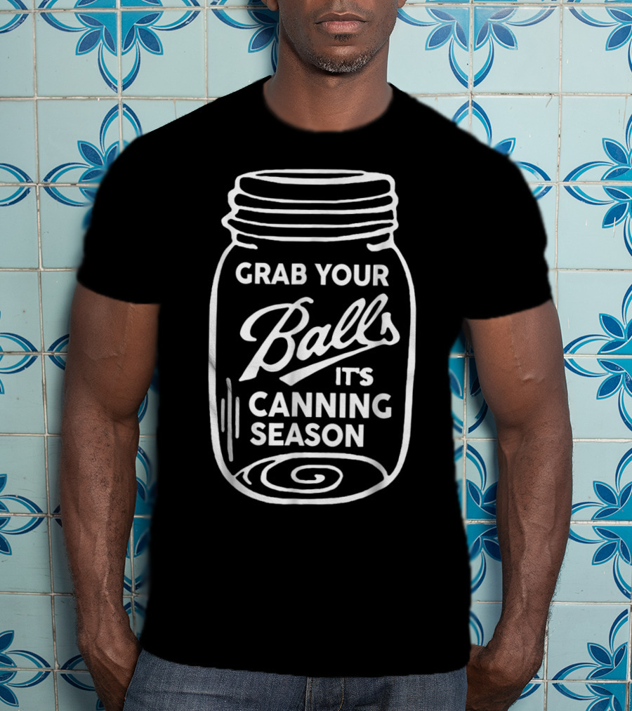 Grab Your Balls It's Canning Season Funny Mason Jar Phrase T-Shirt