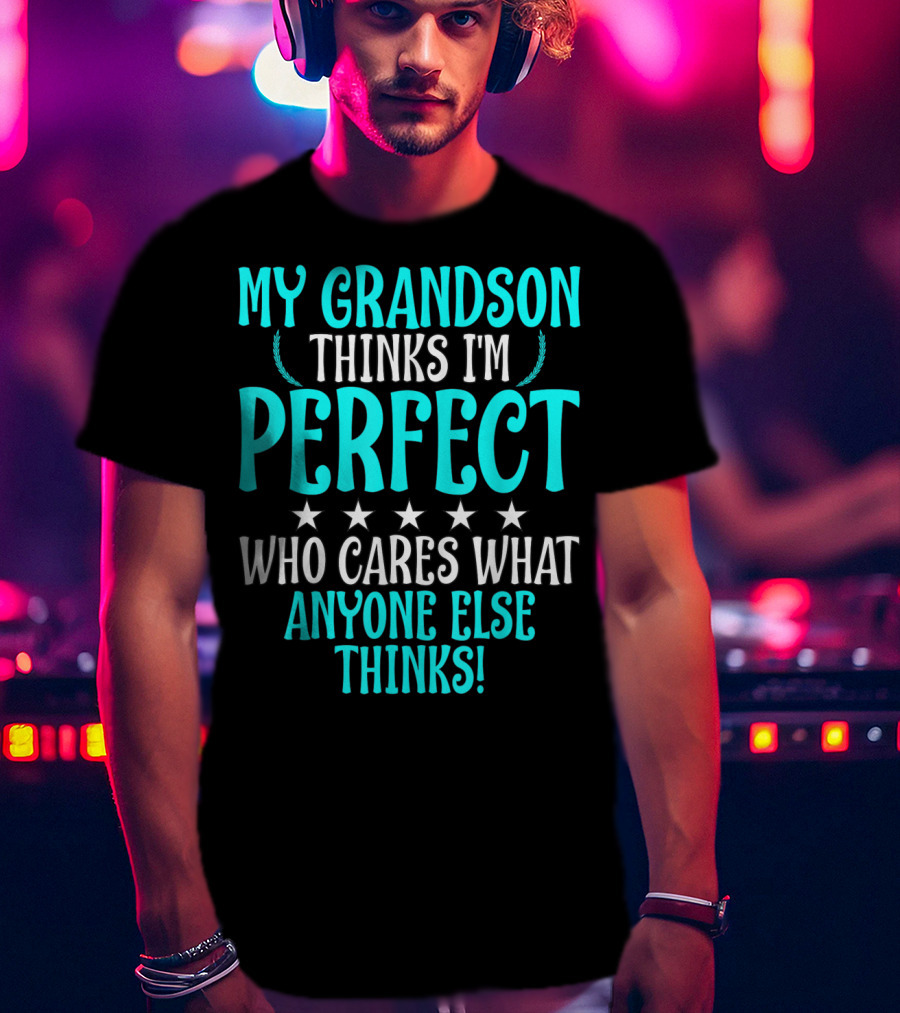 My Grandson Thinks I'm Perfect Who Cares What Anyone Else Thinks T-Shirt