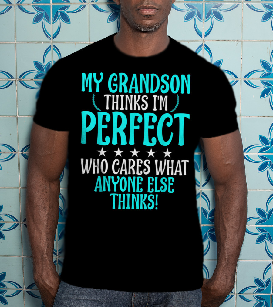 My Grandson Thinks I'm Perfect Who Cares What Anyone Else Thinks T-Shirt