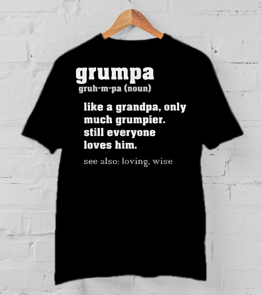 Grumpa Definition Like A Grandpa Only Much Grumpier Still Everyone Loves Him See Also Loving Wise T-Shirt