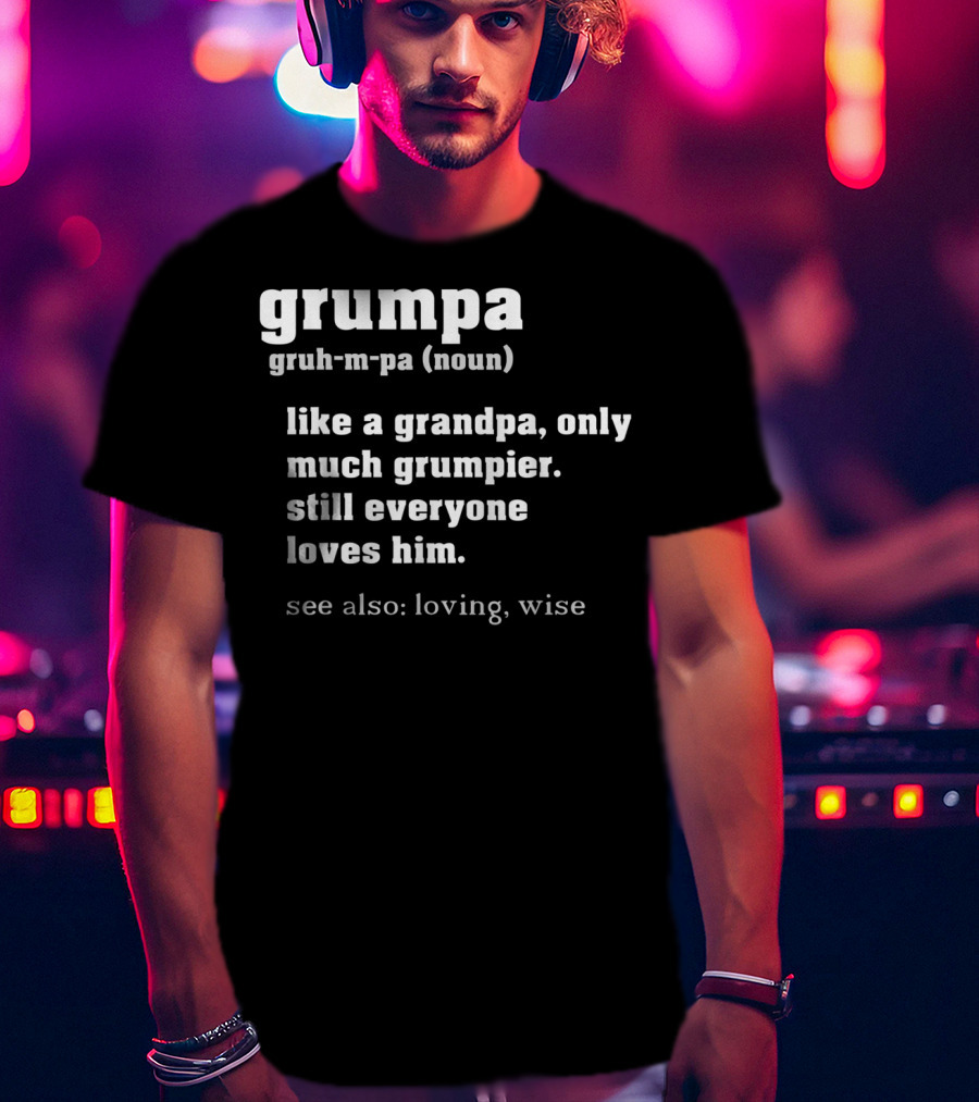 Grumpa Definition Like A Grandpa Only Much Grumpier Still Everyone Loves Him See Also Loving Wise T-Shirt