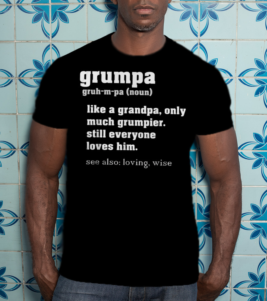 Grumpa Definition Like A Grandpa Only Much Grumpier Still Everyone Loves Him See Also Loving Wise T-Shirt