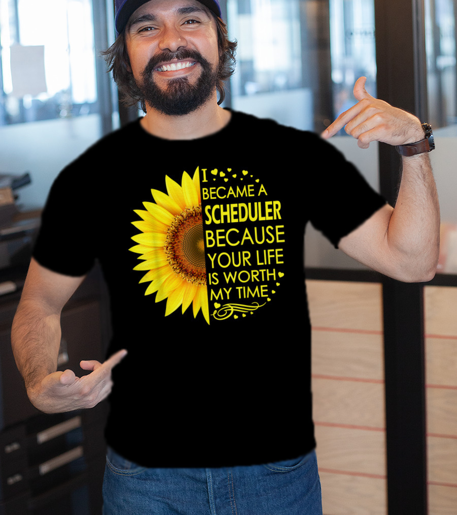 I Became A Scheduler Because Your Life Is Worth My Time Sunflower T-Shirt