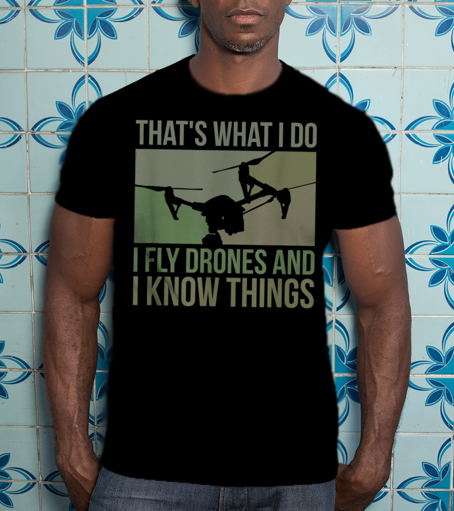 That's What I Do I Fly Drones And I Know Things Quad Video Pilot T-Shirt