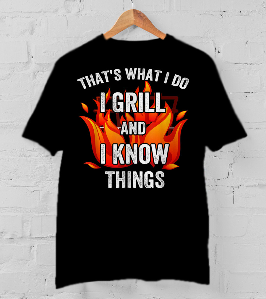 That's What I Do I Grill And I Know Things T-Shirt