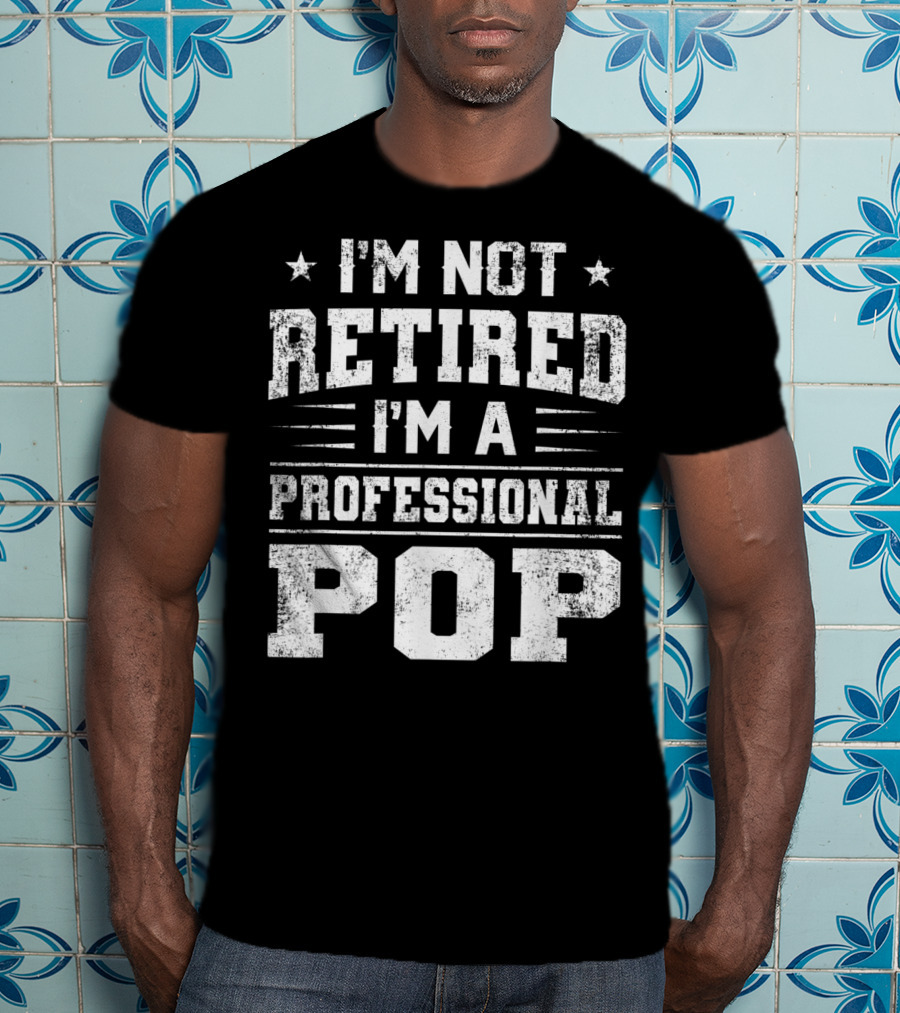 I'm Not Retired I'm A Professional Pop Father T-Shirt