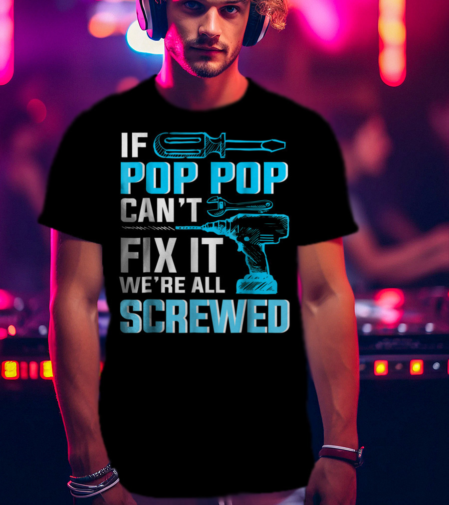 If Pop Pop Can't Fix It We're All Screwed With Screwdriver And Wrench T-Shirt