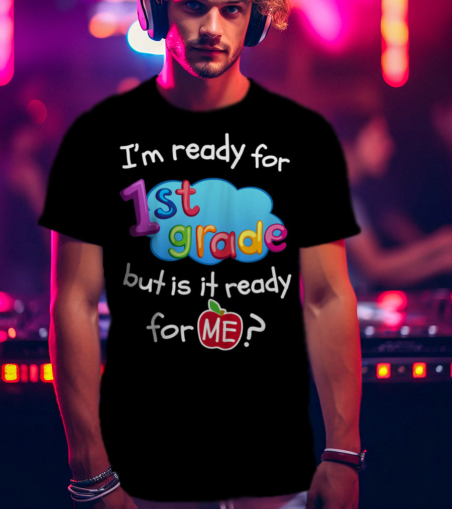 I'm Ready For 1st Grade But Is It Ready For Me? T-Shirt