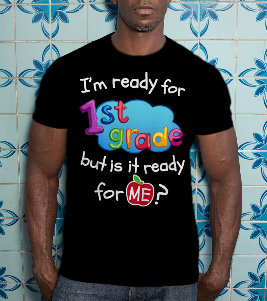 I'm Ready For 1st Grade But Is It Ready For Me? T-Shirt