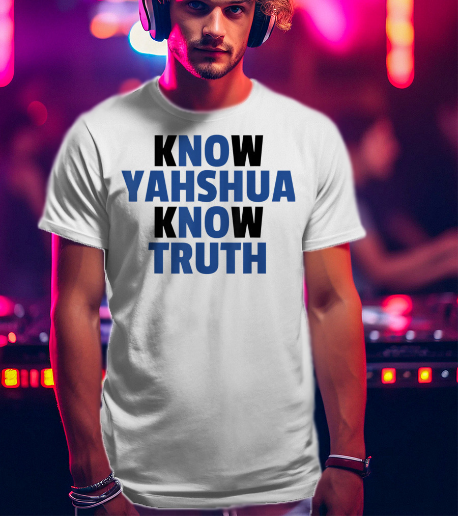 Know Yahshua Know Truth No Yahshua No Truth T-Shirt