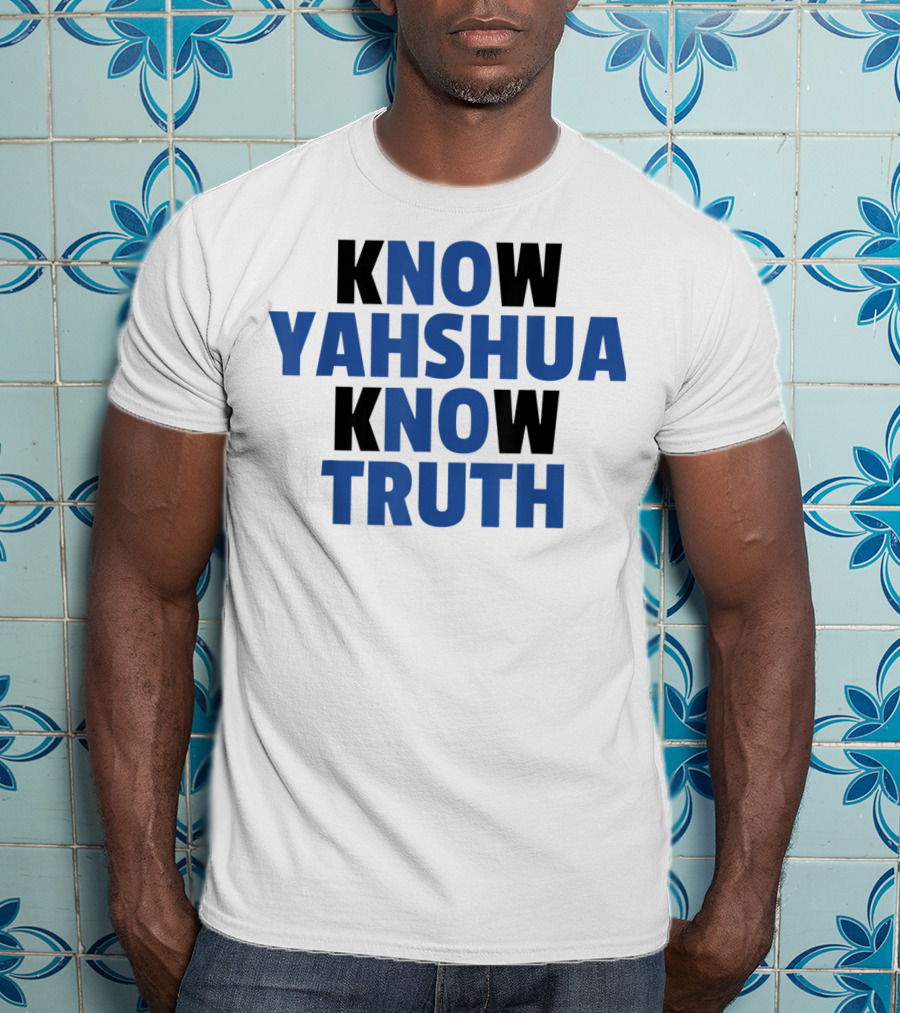 Know Yahshua Know Truth No Yahshua No Truth T-Shirt