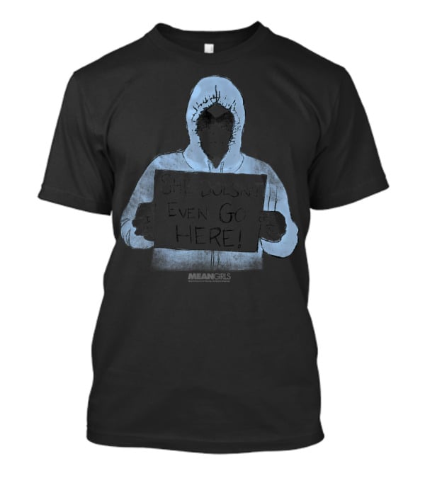 Mean Girls Damian Quote She Doesn't Even Go Here Hoodie Sign Iconic Scene T-Shirt