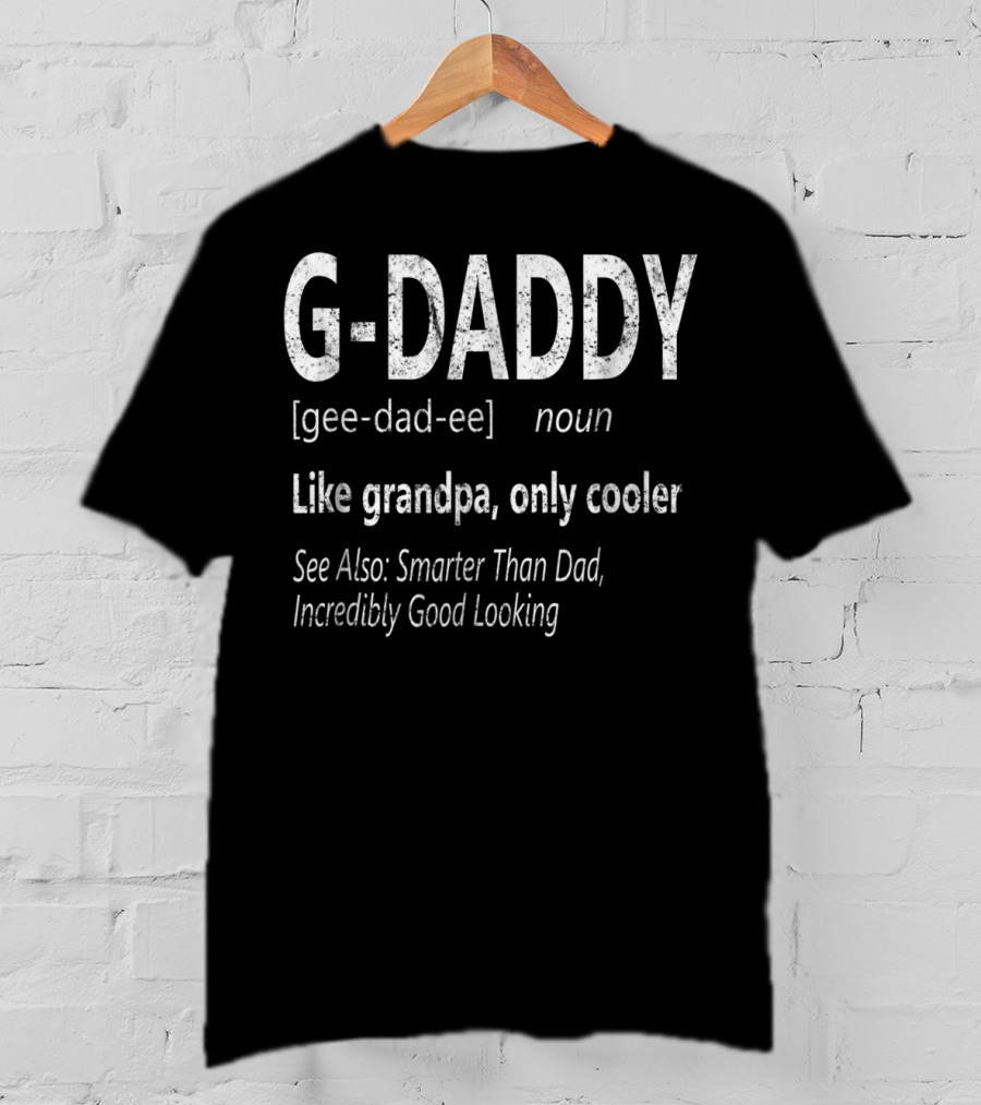 G-Daddy Gee Dad Ee Noun Like Grandpa Only Cooler Smarter Than Dad Incredibly Good Looking T-Shirt