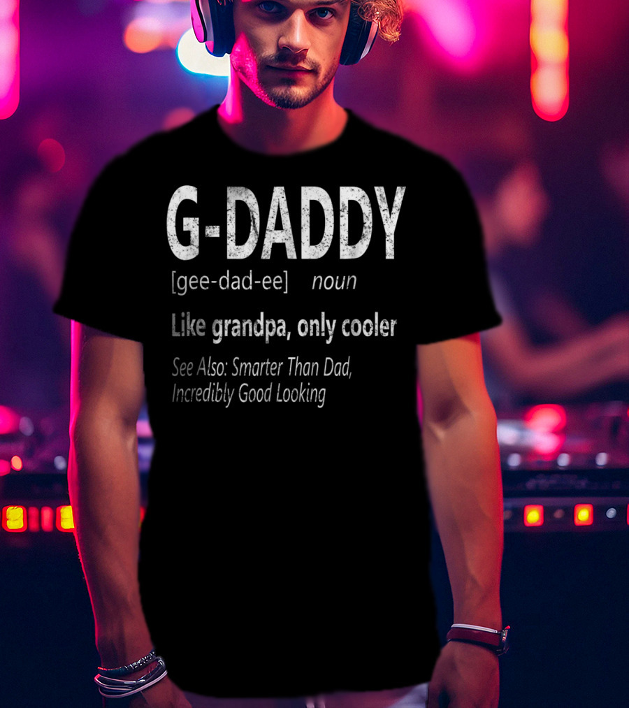 G-Daddy Gee Dad Ee Noun Like Grandpa Only Cooler Smarter Than Dad Incredibly Good Looking T-Shirt