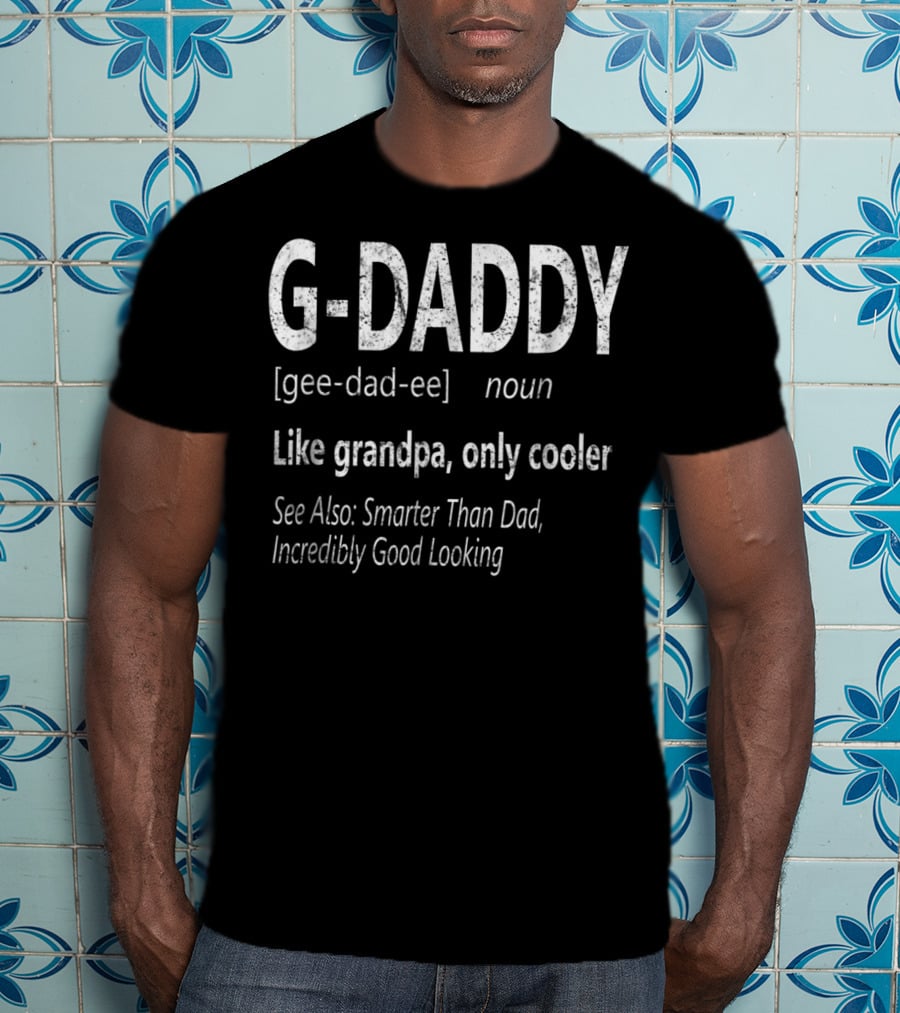 G-Daddy Gee Dad Ee Noun Like Grandpa Only Cooler Smarter Than Dad Incredibly Good Looking T-Shirt