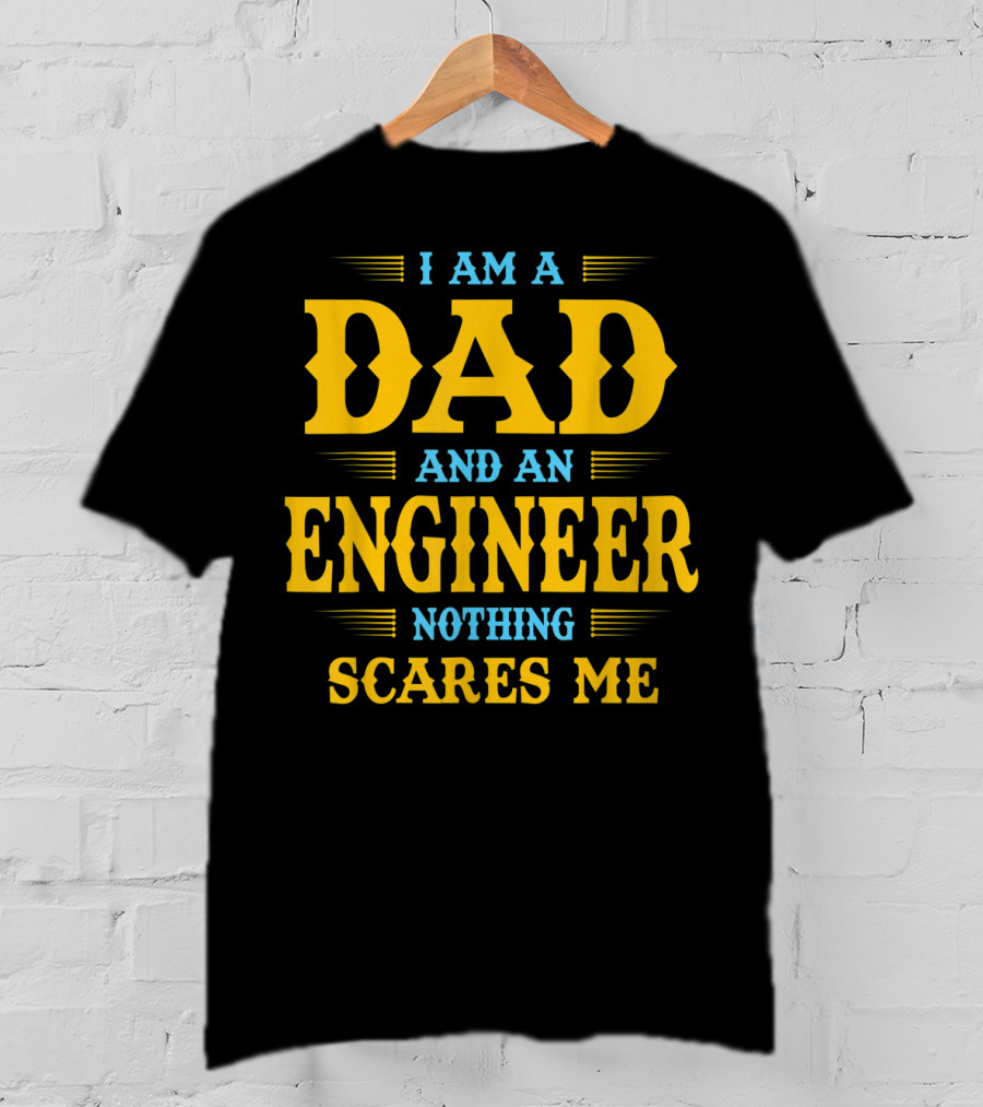I Am A Dad And An Engineer Nothing Scares Me T-Shirt
