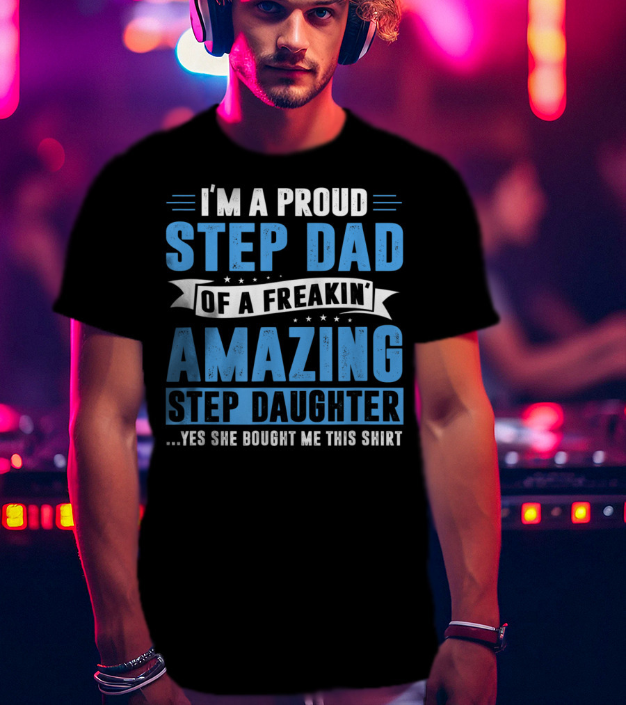 Mens I'm A Proud Step Dad Of A Freakin' Amazing Step Daughter Father's Day T-Shirt