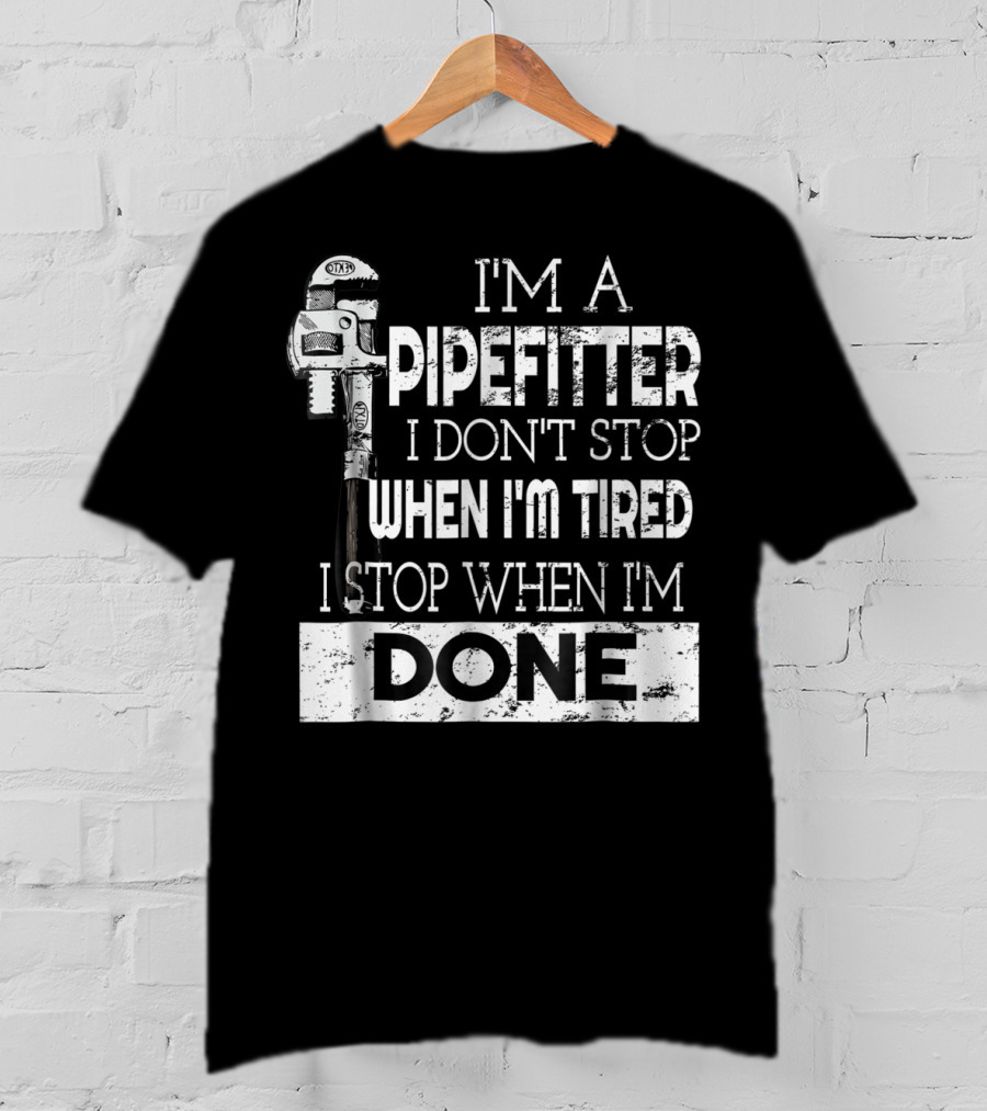 I'm A Pipefitter I Don't Stop When I'm Tired I Stop When I'm Done T-Shirt