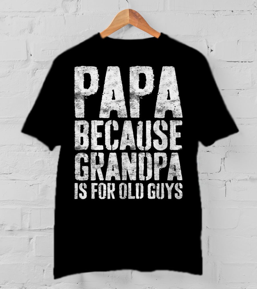 Papa Because Grandpa Is For Old Guys Bold Humor T-Shirt