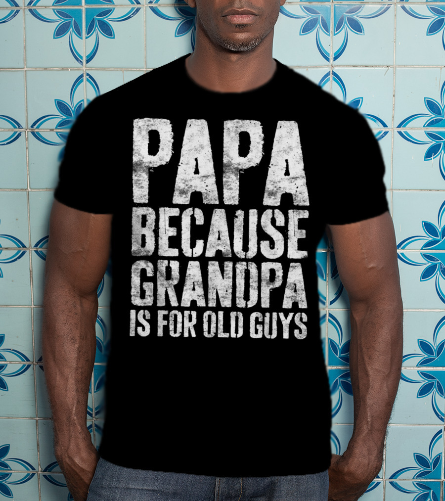 Papa Because Grandpa Is For Old Guys Bold Humor T-Shirt