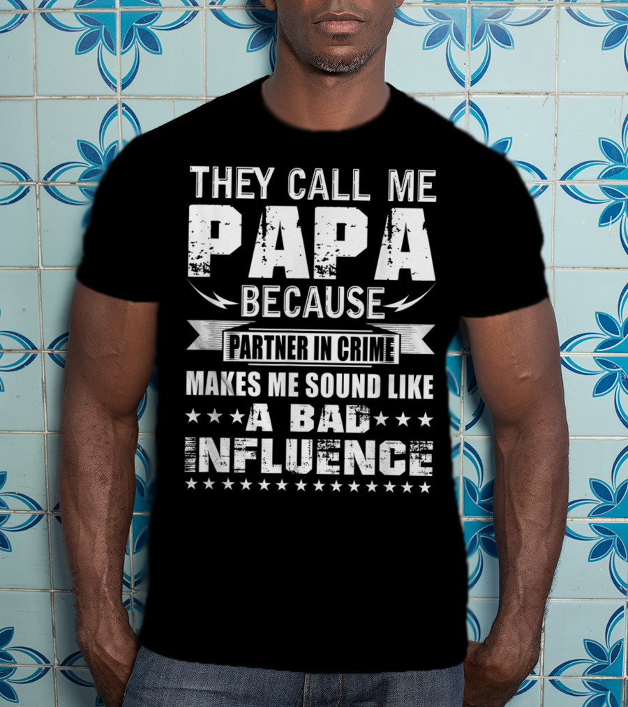 They Call Me Papa Because Partner In Crime Makes Me Sound Like A Bad Influence T-Shirt